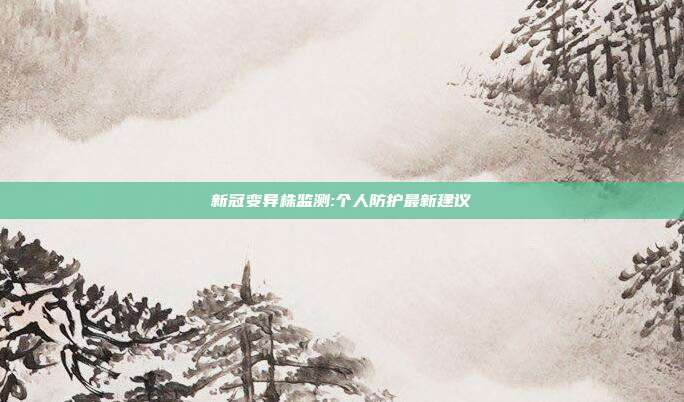 新冠变异株监测:个人防护最新建议