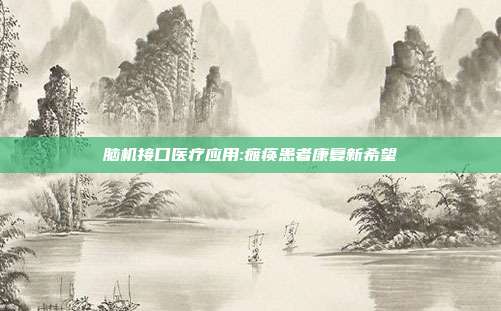 脑机接口医疗应用:瘫痪患者康复新希望