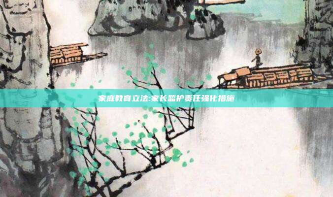 家庭教育立法:家长监护责任强化措施