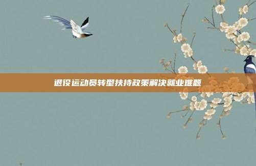 退役运动员转型扶持政策解决就业难题