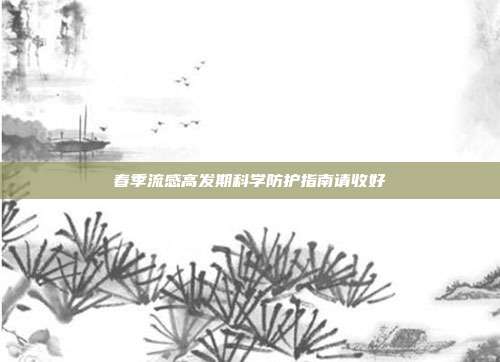春季流感高发期科学防护指南请收好