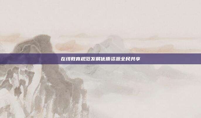 在线教育规范发展优质资源全民共享
