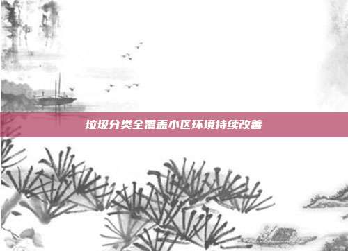 垃圾分类全覆盖小区环境持续改善