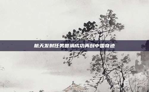 航天发射任务圆满成功再创中国奇迹