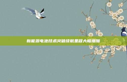 新能源电池技术突破续航里程大幅增加