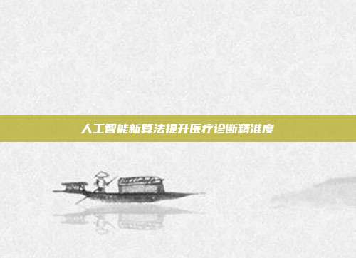 人工智能新算法提升医疗诊断精准度