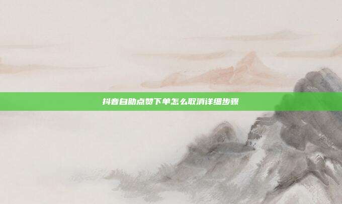 抖音自助点赞下单怎么取消详细步骤