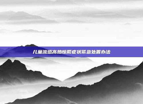 儿童流感高热惊厥症状紧急处置办法