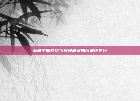 流感早期症状与普通感冒如何快速区分