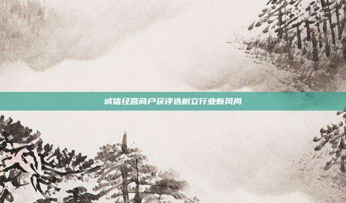 诚信经营商户获评选树立行业新风尚