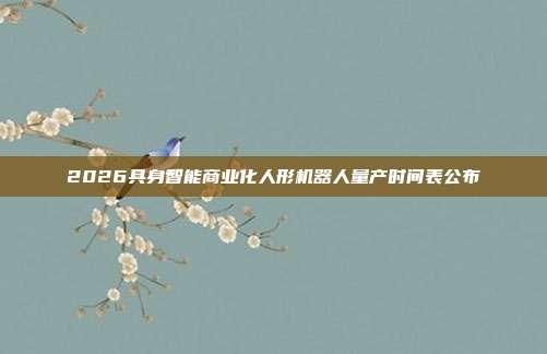 2026具身智能商业化人形机器人量产时间表公布