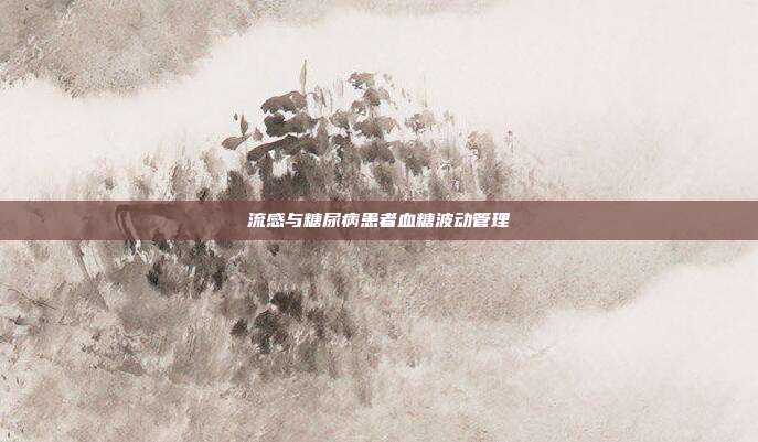 流感与糖尿病患者血糖波动管理