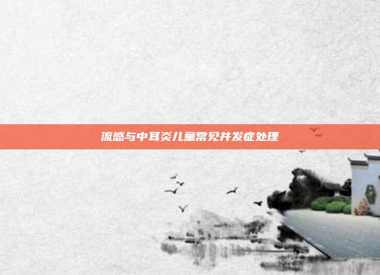 流感与中耳炎儿童常见并发症处理