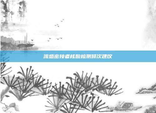 流感密接者核酸检测频次建议