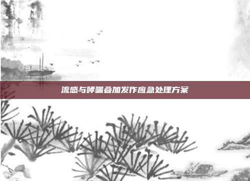 流感与哮喘叠加发作应急处理方案