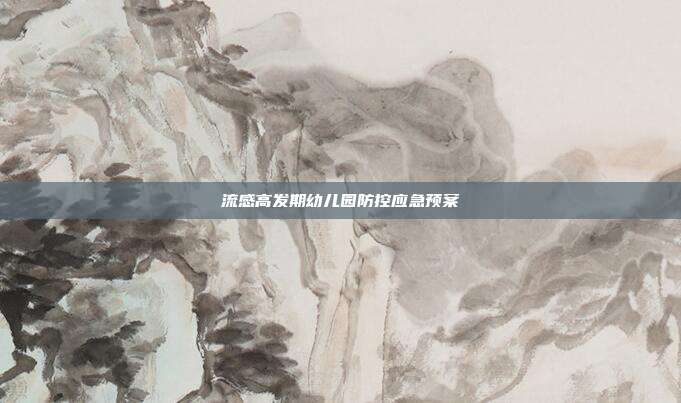 流感高发期幼儿园防控应急预案