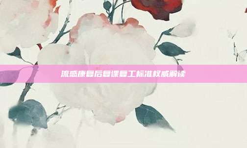 流感康复后复课复工标准权威解读