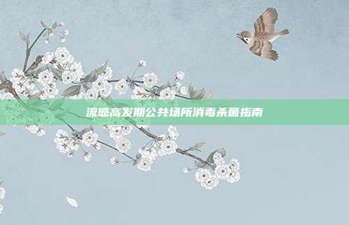 流感高发期公共场所消毒杀菌指南