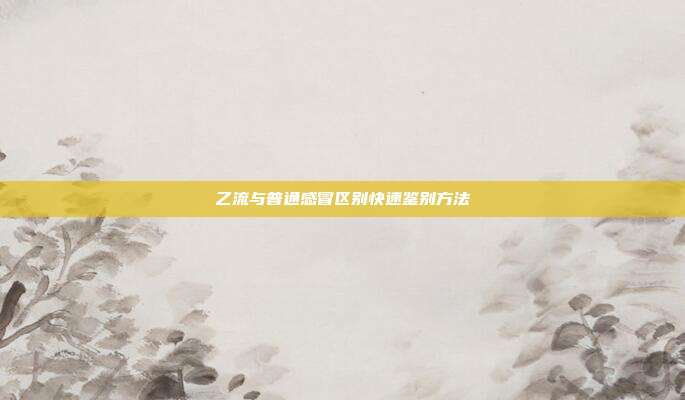 乙流与普通感冒区别快速鉴别方法