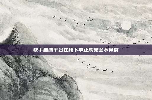 快手自助平台在线下单正规安全不异常