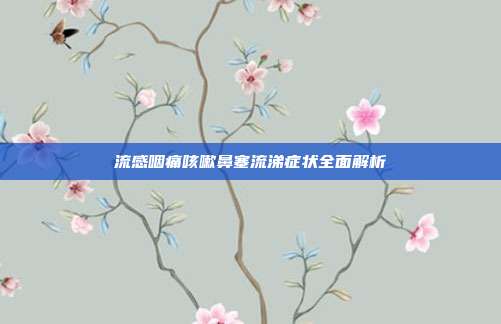 流感咽痛咳嗽鼻塞流涕症状全面解析