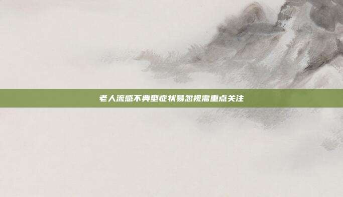 老人流感不典型症状易忽视需重点关注