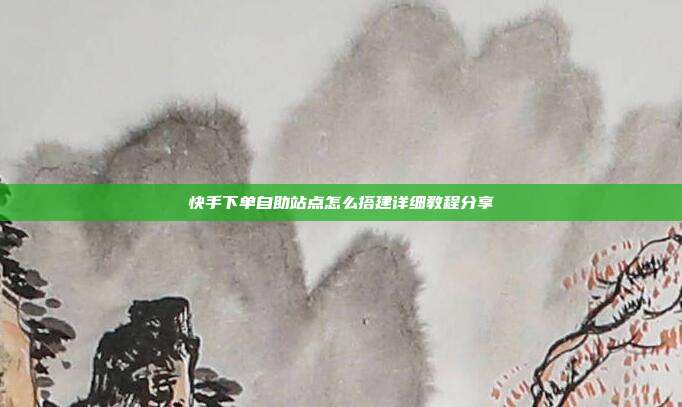 快手下单自助站点怎么搭建详细教程分享