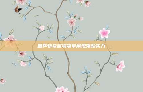 国乒斩获多项冠军展现强劲实力