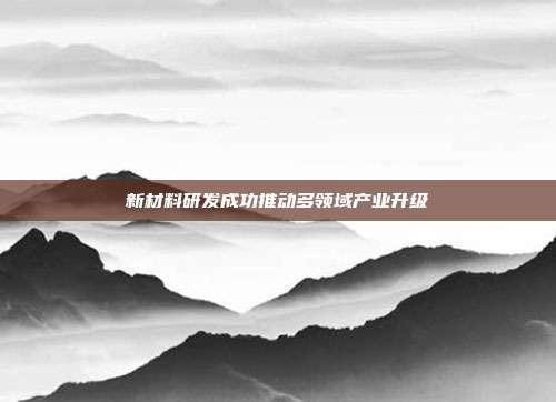 新材料研发成功推动多领域产业升级