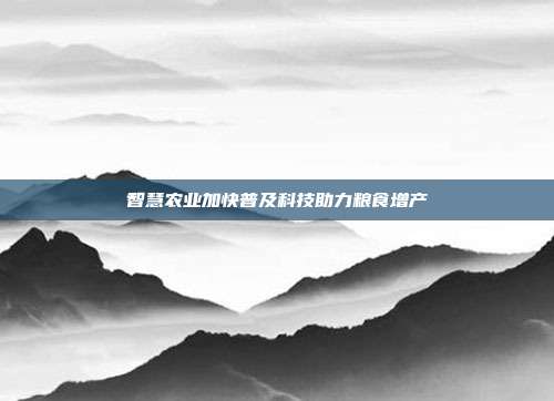 智慧农业加快普及科技助力粮食增产