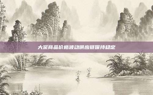 大宗商品价格波动供应链保持稳定