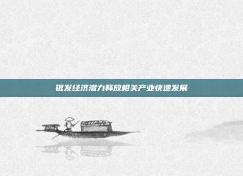 银发经济潜力释放相关产业快速发展