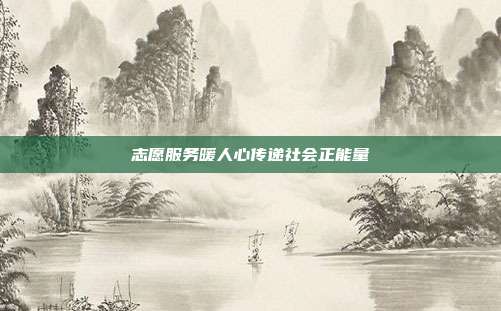 志愿服务暖人心传递社会正能量