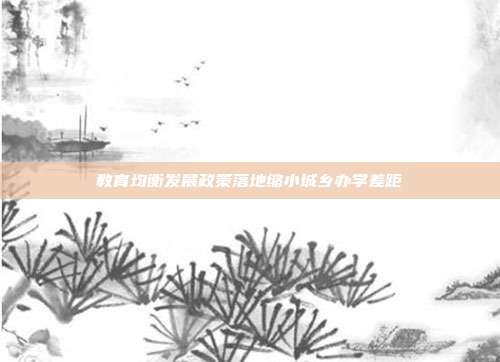 教育均衡发展政策落地缩小城乡办学差距