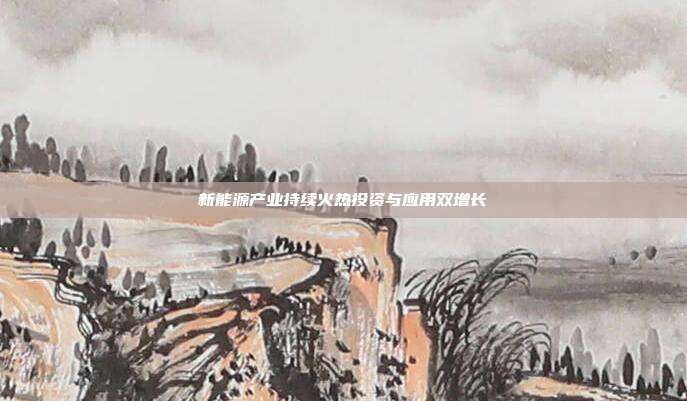 新能源产业持续火热投资与应用双增长