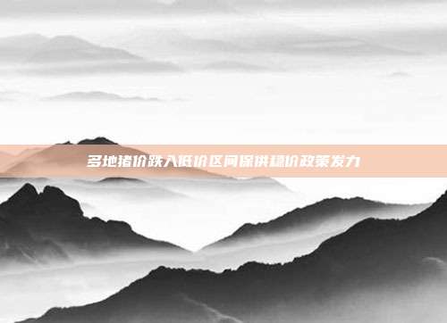 多地猪价跌入低价区间保供稳价政策发力