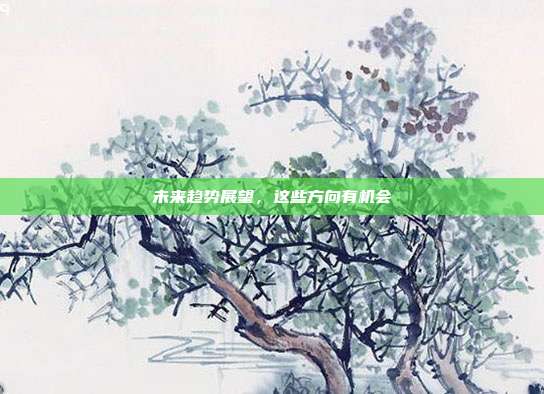 未来趋势展望,这些方向有机会