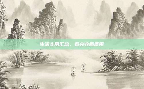 生活实用汇总,看完收藏备用