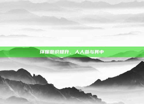 环保意识提升,人人参与其中