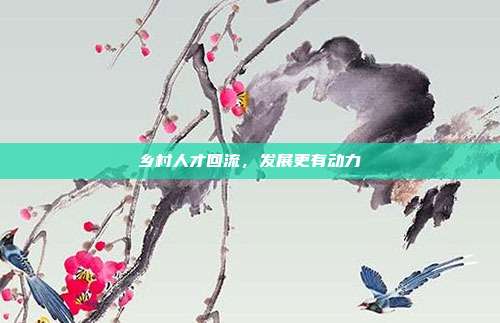 乡村人才回流，发展更有动力