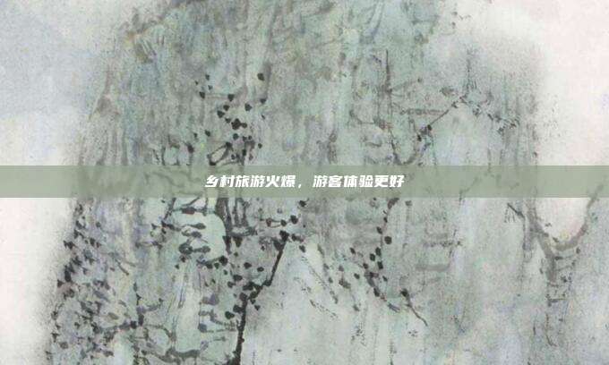 乡村旅游火爆,游客体验更好