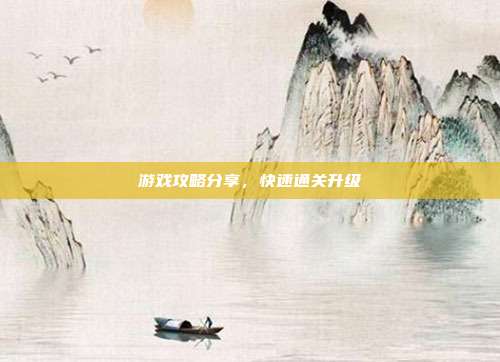 游戏攻略分享,快速通关升级