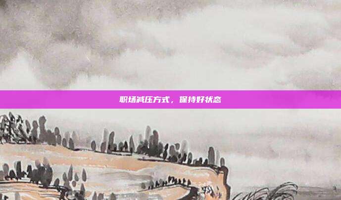 职场减压方式,保持好状态