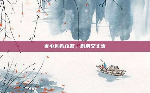 家电选购攻略,耐用又实惠