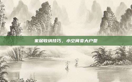 家居收纳技巧,小空间变大户型
