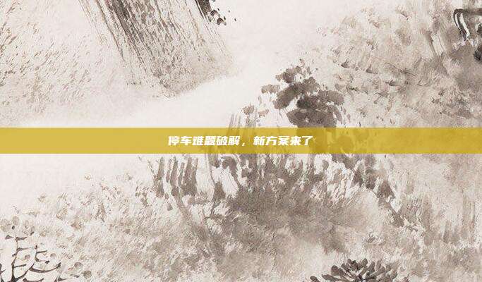 停车难题破解,新方案来了