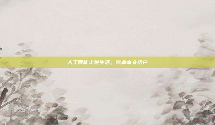 人工智能走进生活,这些事交给它