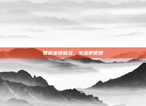 智能家居普及,生活更便捷