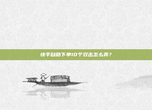 快手自助下单10个双击怎么弄?
