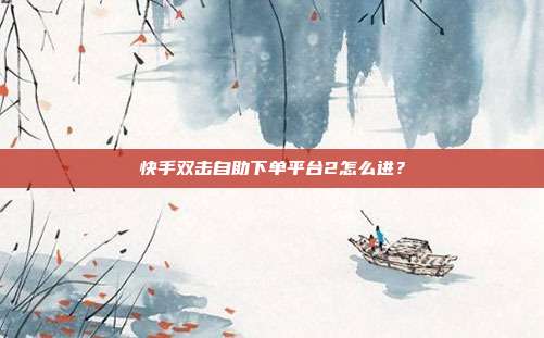 快手双击自助下单平台2怎么进?